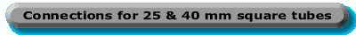 Connections for 25 mm and 40 mm square tubes
